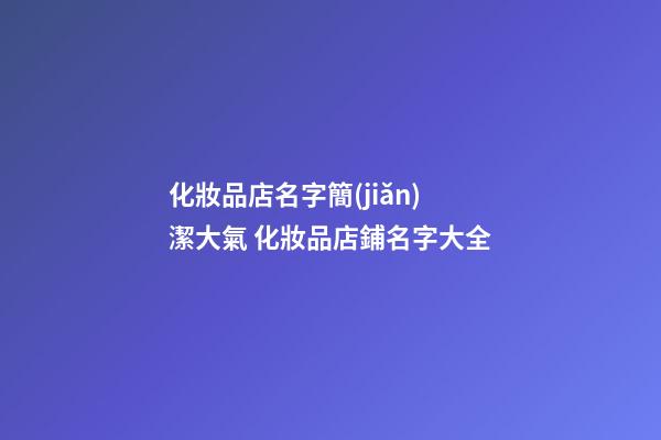 化妝品店名字簡(jiǎn)潔大氣 化妝品店鋪名字大全